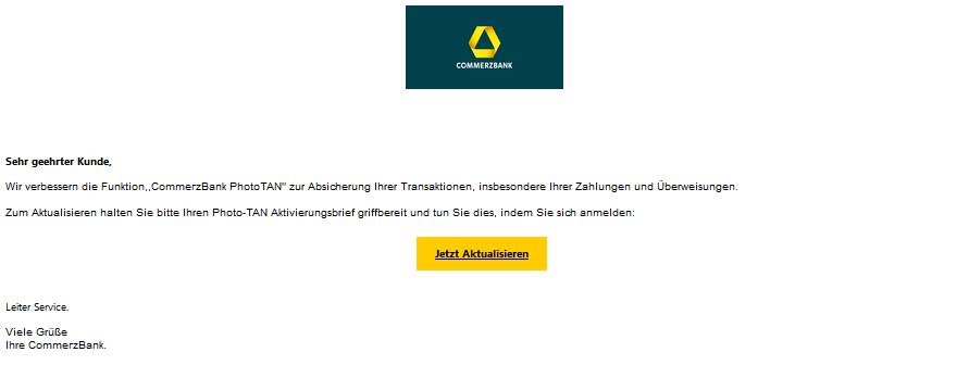Sehr geehrter Kunde, Wir verbessern die Funktion,,СоmmегzВаnk PhotoTAN" zur Absicherung Ihrer Transaktionen, insbesondere Ihrer Zahlungen und Überweisungen.   Zum Aktualisieren halten Sie bitte Ihren Photo-TAN Aktivierungsbrief griffbereit und tun Sie dies, indem Sie sich anmelden:  Jetzt Aktualisieren  Leiter Service. Viele Grüße Ihre СоmmегzВаnk. 